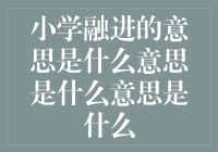 小学融进的意思是什么意思是什么意思是什么？这是一个绕口令还是智力测试？