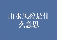 山水风控是啥？难道还有水土不服的金融风险？