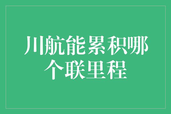 川航能累积哪个联里程