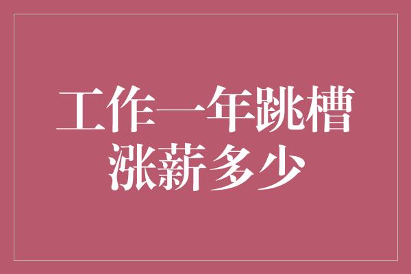 工作一年跳槽涨薪多少