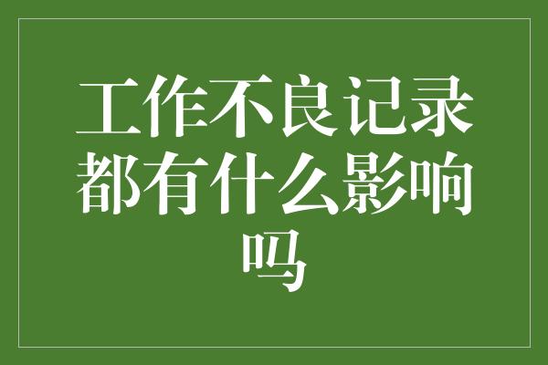 工作不良记录都有什么影响吗