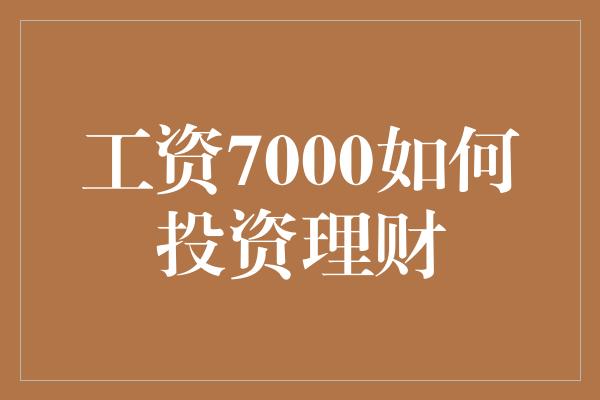 工资7000如何投资理财