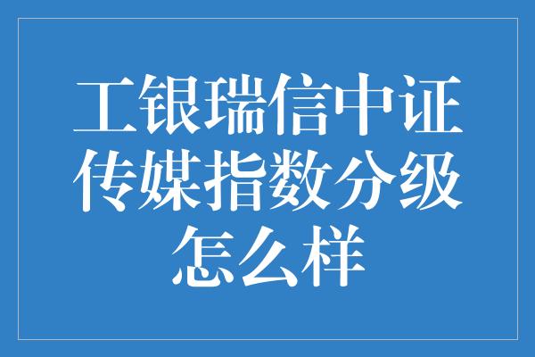 工银瑞信中证传媒指数分级怎么样