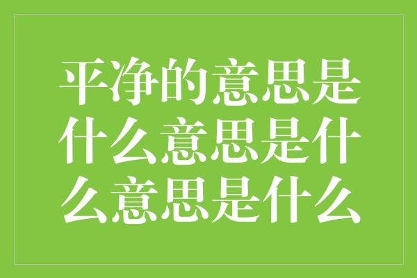 平净的意思是什么意思是什么意思是什么