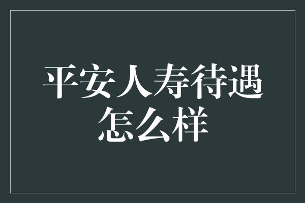 平安人寿待遇怎么样