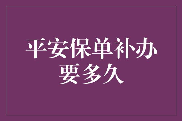 平安保单补办要多久