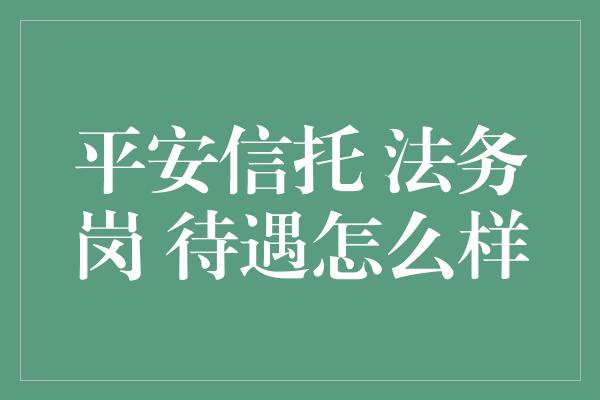 平安信托 法务岗 待遇怎么样