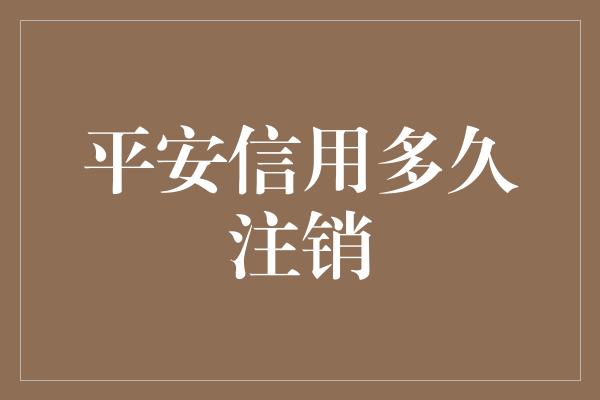 平安信用多久注销