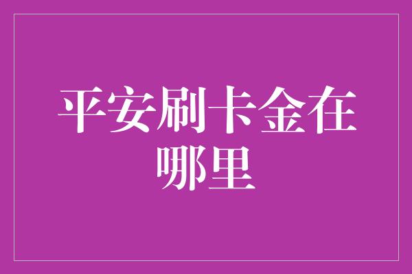 平安刷卡金在哪里