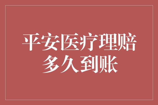 平安医疗理赔多久到账