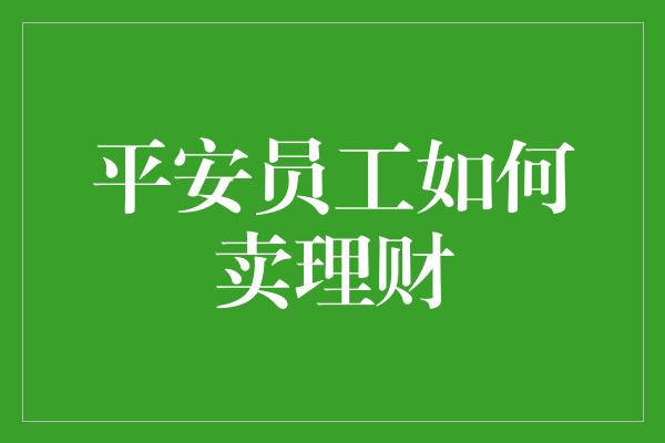 平安员工如何卖理财