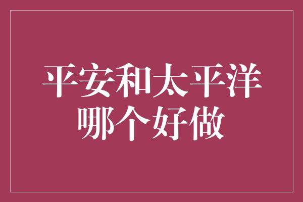 平安和太平洋哪个好做