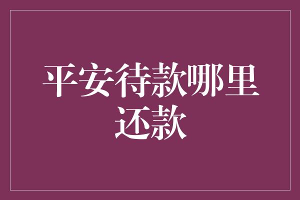 平安待款哪里还款