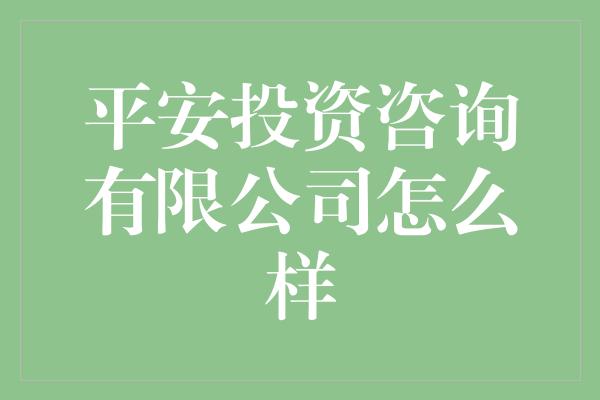 平安投资咨询有限公司怎么样