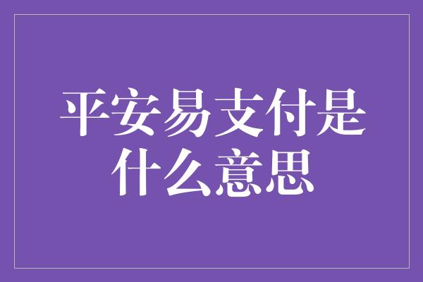 平安易支付是什么意思