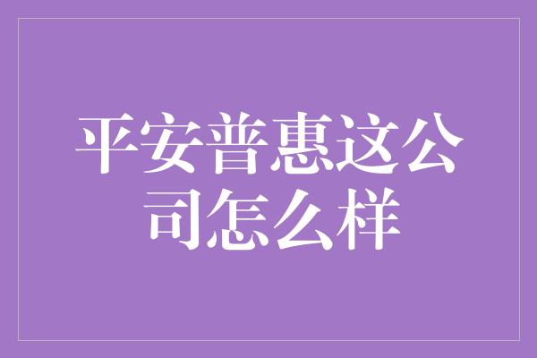 平安普惠这公司怎么样