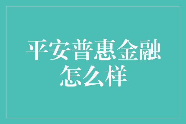 平安普惠金融怎么样