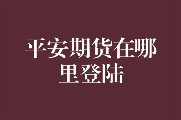 平安期货在哪里登陆