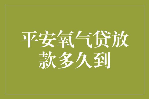 平安氧气贷放款多久到