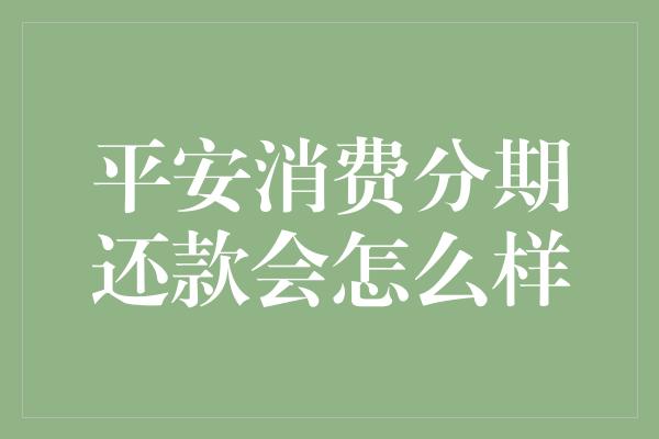 平安消费分期还款会怎么样