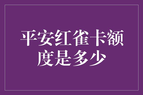 平安红雀卡额度是多少