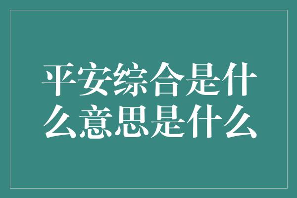 平安综合是什么意思是什么