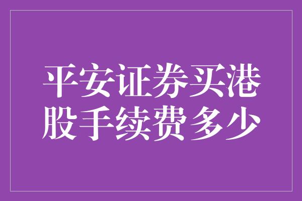 平安证券买港股手续费多少