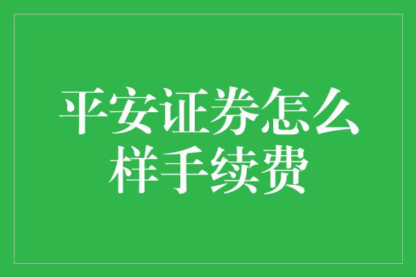 平安证券怎么样手续费