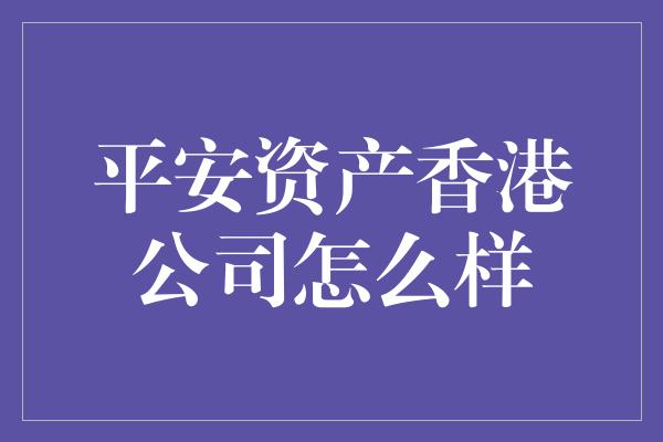 平安资产香港公司怎么样