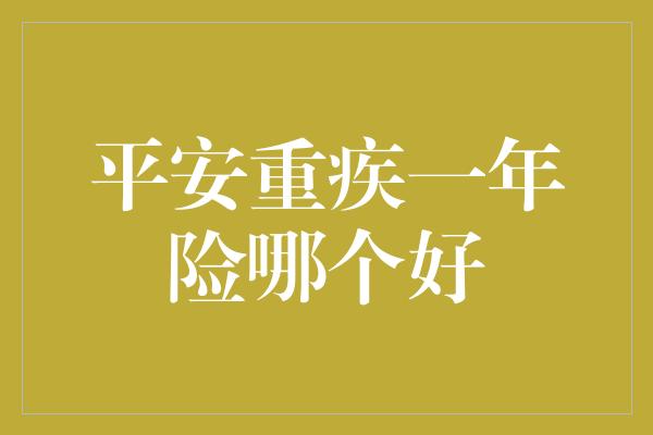 平安重疾一年险哪个好