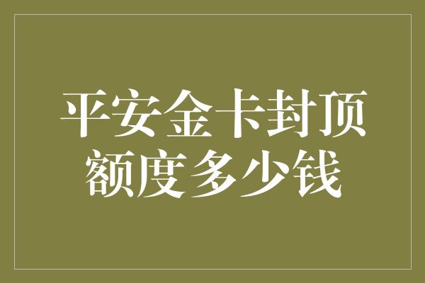 平安金卡封顶额度多少钱