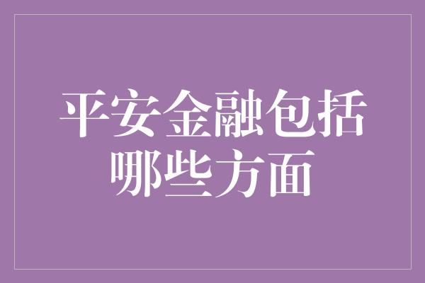 平安金融包括哪些方面