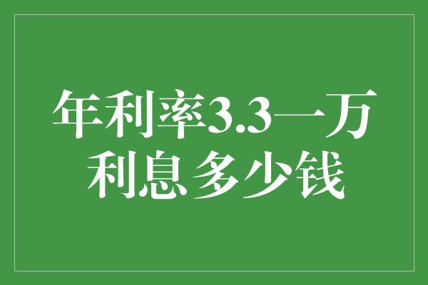 年利率3.3一万利息多少钱