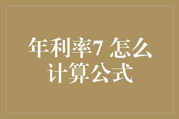 年利率7 怎么计算公式