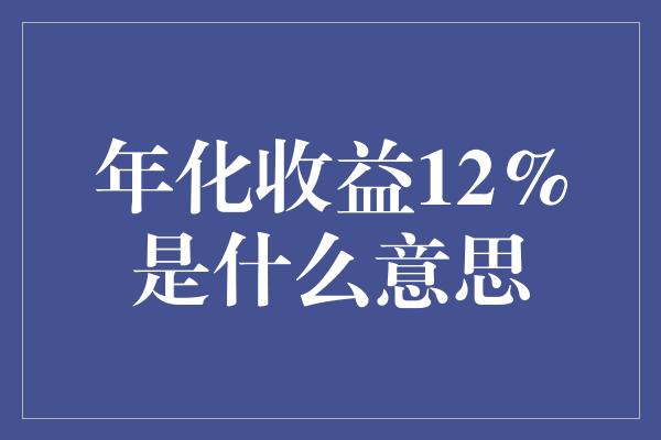 年化收益12%是什么意思