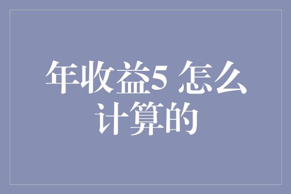 年收益5 怎么计算的