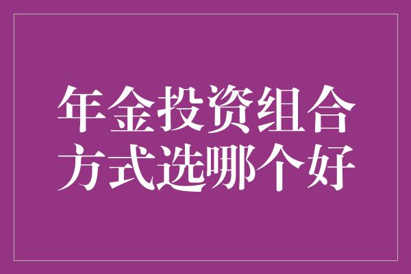 年金投资组合方式选哪个好