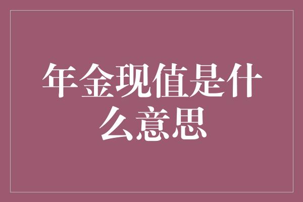 年金现值是什么意思