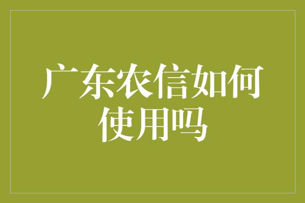 广东农信如何使用吗