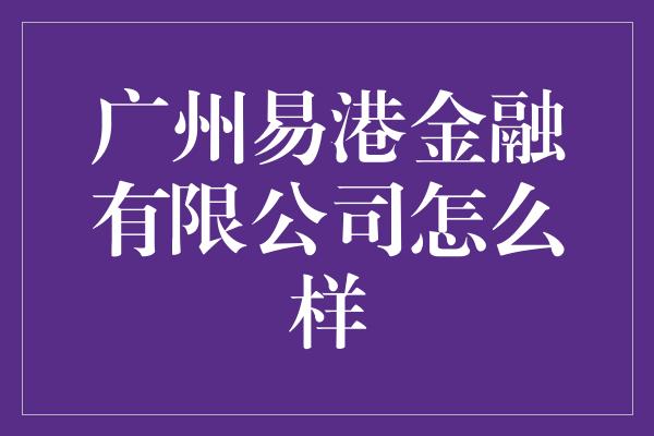 广州易港金融有限公司怎么样