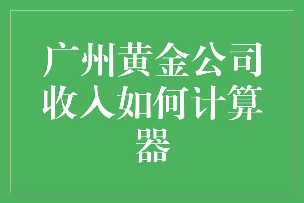 广州黄金公司收入如何计算器