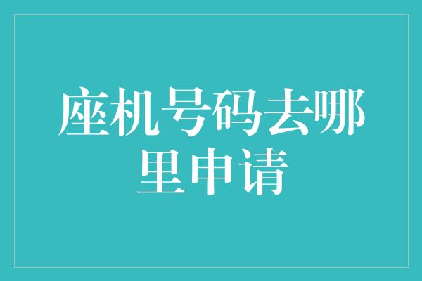 座机号码去哪里申请