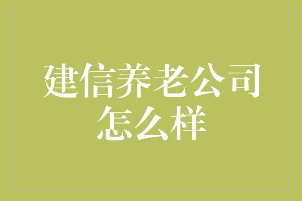 建信养老公司怎么样