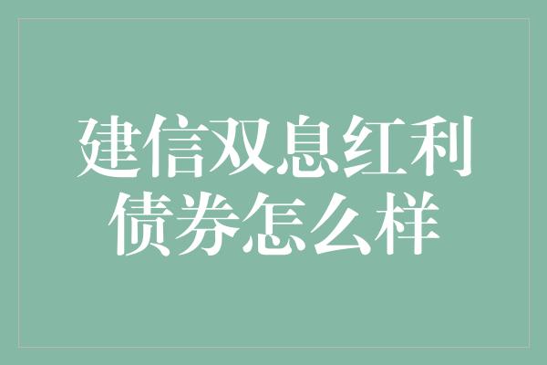 建信双息红利债券怎么样