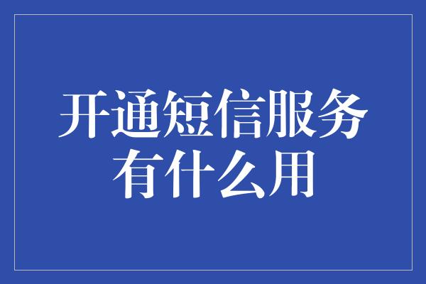 开通短信服务有什么用