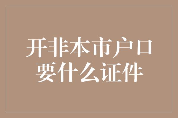 开非本市户口要什么证件