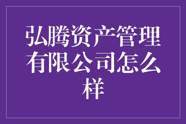 弘腾资产管理有限公司怎么样