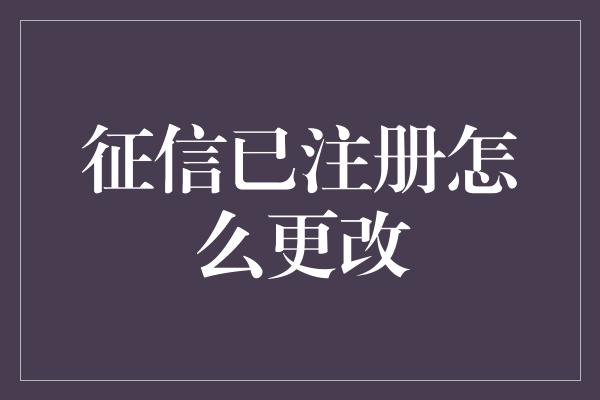 征信已注册怎么更改