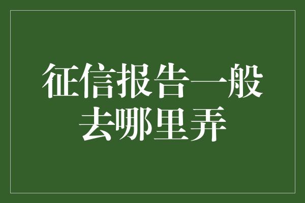 征信报告一般去哪里弄