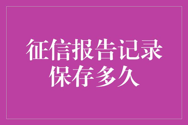 征信报告记录保存多久